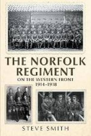 The Norfolk Regiment On The Western Front by Steve Smith