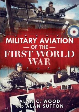 Military Aviation Of The First World War by Alan C. Wood