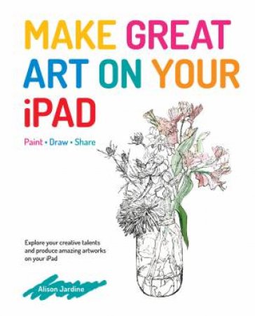 Make Great Art On Your iPad by Alison Jardine