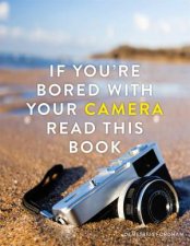 If Youre Bored With Your Camera Read This Book