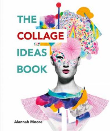 The Collage Ideas Book by Alannah Moore