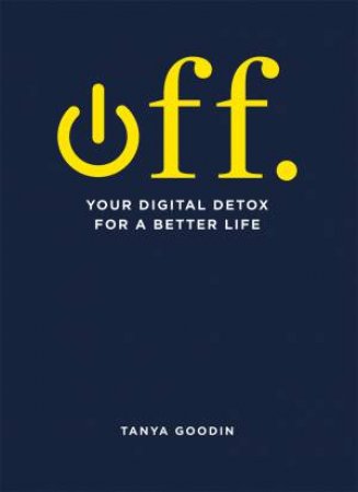 OFF. Your Digital Detox For A Better Life by Tanya Goodin