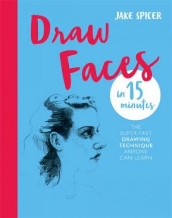 Draw Faces in 15 Minutes by Jake Spicer