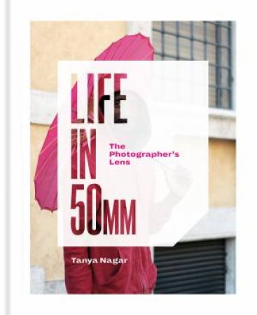 Life In 50mm: The Photographer's Lens by Tanya Nagar
