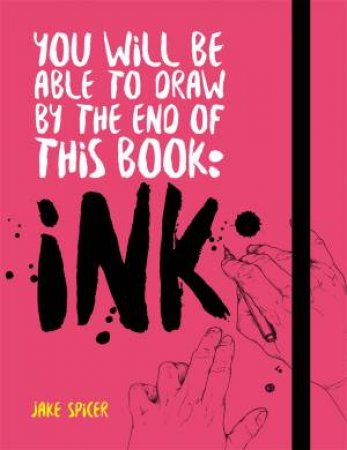 You Will Be Able To Draw By The End Of This Book: Ink by Jake Spicer