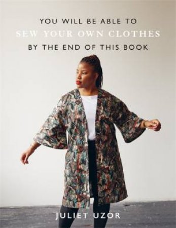 You Will Be Able To Sew Your Own Clothes By The End Of This Book by Juliet Uzor