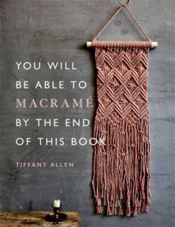 You Will Be Able To Macrame By The End Of This Book by Tiffany Allen