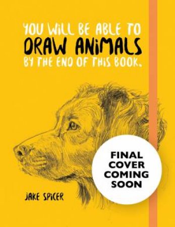 You Will Be Able to Draw Animals by the End of This Book by Jake Spicer