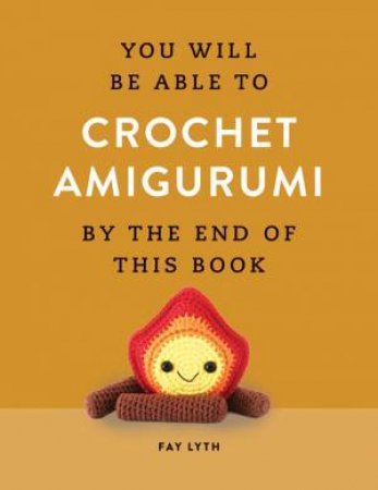You Will Be Able to Crochet Amigurumi by the End of This Book by Fay Lyth