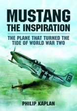 Mustang the Inspiration The Plane That Turned the Tide in World War Two