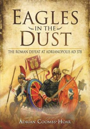 Eagles in the Dust: The Roman Defeat at Adrianopolis AD 378