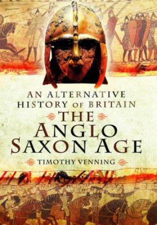 Alternative History of Britain: The Anglo Saxon Age by VENNING TIMOTHY