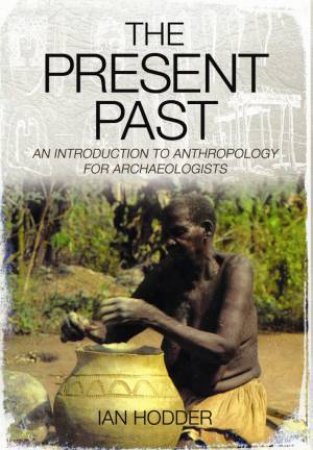 Present Past: An Introduction to Anthropology for Archaeologists by HODDER IAN