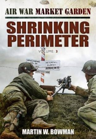 Air War Market Garden: Volume 3 Shrinking Perimeter by BOWMAN MARTIN