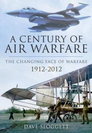 Century of Air Power: The Changing Face of Warfare 1912-2012 by SLOGGETT DAVE