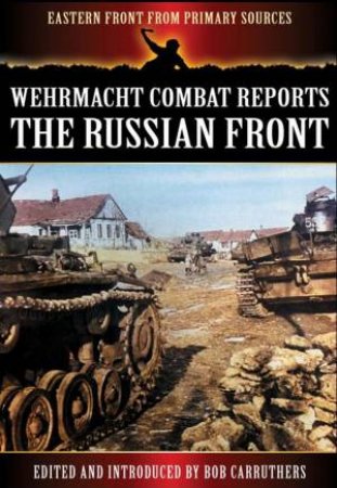 Wehrmacht Combat Reports: The Russian Front by CARRUTHERS BOB