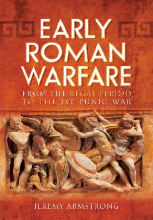 Early Roman Warfare: From the Regal Period to the First Punic War by JEREMY ARMSTRONG
