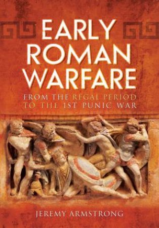 Early Roman Warfare: From the Regal Period to the First Punic War