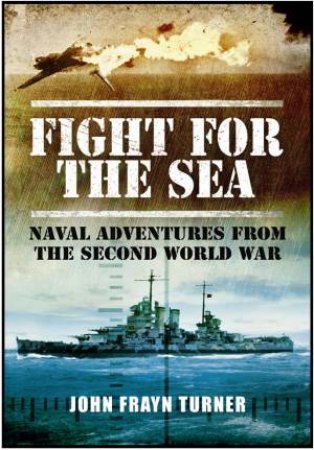Fight for the Sea: Naval Adventures From the Second World War by TURNER JOHN FRAYN