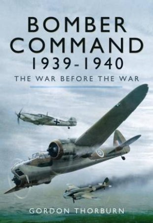 Bomber Command 1939-1940: The War Before the War by THORBURN GORDON