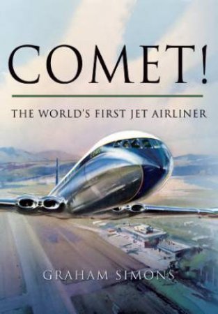 Comet! The World's First Jet Airliner by SIMONS GRAHAM