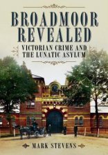 Broadmoor Revealed Victorian Crime and the Lunatic Asylum