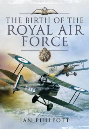Birth of the Royal Air Force by PHILPOTT IAN