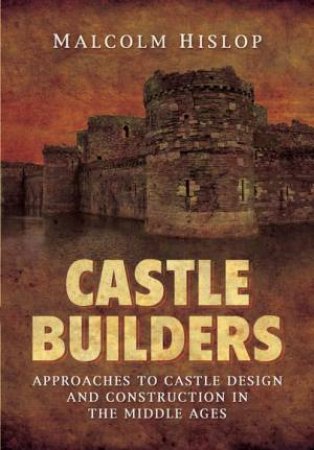 Castle Builders: Approaches to Castle Design and Construction in the Middle Ages by MALCOLM BAILLIE-HISLOP