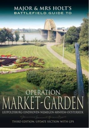 Major and Mrs Holt's Battlefield Guide: Operation Market Garden by MAJOR AND MRS HOLT