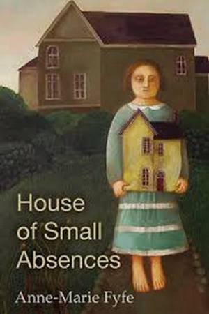 House of Small Absences by Anne-Marie Fyfe