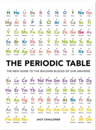 The Periodic Table: The New Guide To The Building Blocks Of Our Universe by Jack Challoner