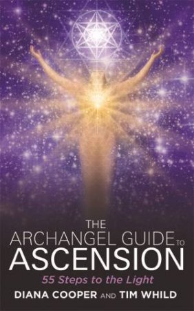 The Archangel Guide To Ascension: 55 Steps To The Light by Diana Cooper & Tim Whild