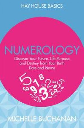 Numerology: Discover Your Future, Life Purpose and Destiny from Your Birth Date and Name by Michelle Buchanan