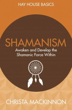 Shamanism: Awaken And Develop The Shamanic Force Within by Christa Mackinnon