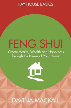 Feng Shui: Create Health, Wealth And Happiness Through The Power Of Your Home by Davina Mackail
