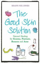 The Good Skin Solution Natural Healing For Eczema Psoriasis Rosacea And Acne