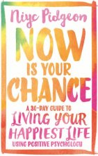 Now Is Your Chance A 30Day Guide To Living Your Happiest Life Using Positive Psychology