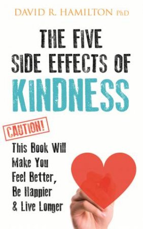 The Five Side Effects Of Kindness: This Book Will Make You Feel Better, Be Happier, Live Longer by David Hamilton