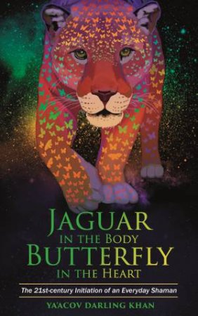 Jaguar In The Body, Butterfly In The Heart: The 21st-Century Initiation Of An Everyday Shaman by Ya'Acov Darling Khan