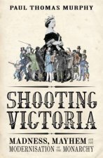 Shooting Victoria Madness Mayhem and the Modernisation of the BritishMonarchy