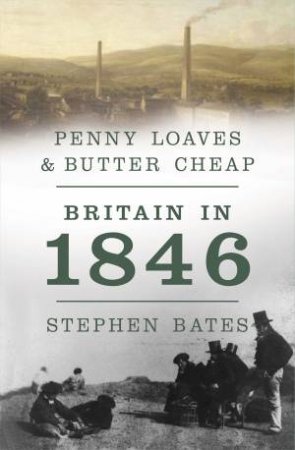 Penny Loaves and Butter Cheap: Britain in 1846 by Stephen Bates