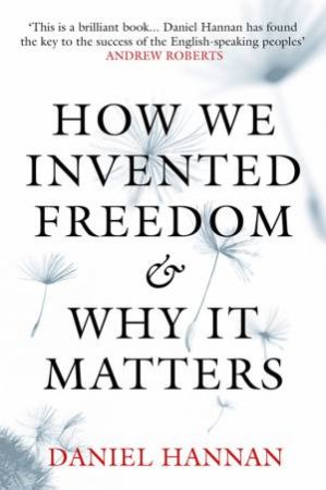How We Invented Freedom and Why It Matters by Dan Hannan