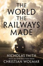 The World the Railways Made Christian Wolmars Railway Library