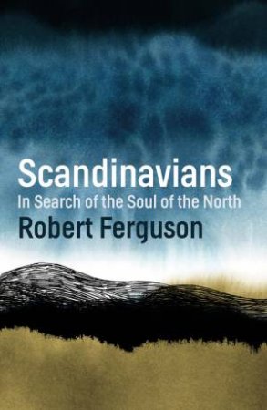 Scandinavians: In Search Of The Soul Of The North by Robert Ferguson