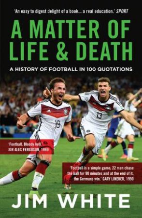 A Matter of Life and Death: A History of Football in 100 Quotations by Jim White