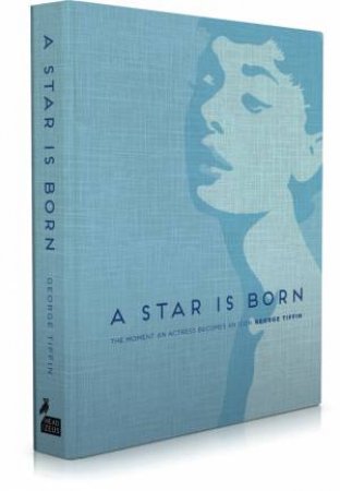 A Star is Born: The Moment an Actress Becomes an Icon by George Tiffin