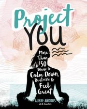 Project You More than 50 Ways to Calm Down DeStress and Feel Great