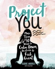 Project You More than 50 Ways to Calm Down DeStress and Feel Great