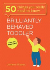 Brilliantly Behaved Toddler 50 Things You Really Need to Know