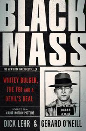 Black Mass: Whitey Bulger, The FBI and a devil's deal by Dick Lehr & Gerard O'Neill